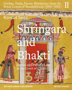 2023 - Konrad Seitz "Shringara and Bhakti" Sacred and Profane Love at the Court of Orcha vol. 2